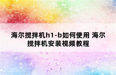 海尔搅拌机h1-b如何使用 海尔搅拌机安装视频教程